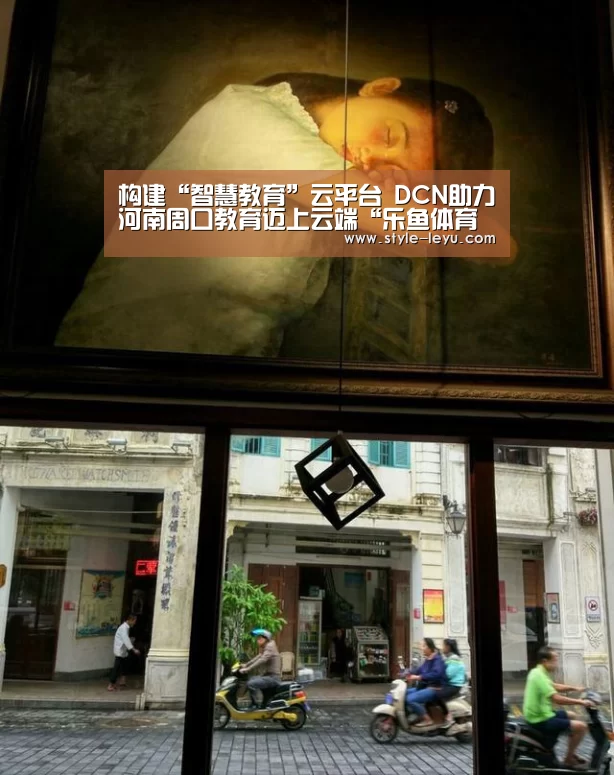 构建“智慧教育”云平台 DCN助力河南周口教育迈上云端“乐鱼体育官方平台”(图2) 乐鱼体育app最新版本