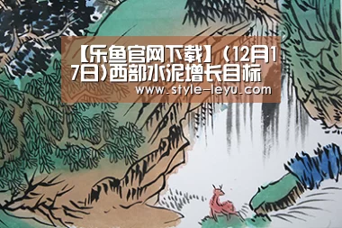 【乐鱼官网下载】(12月17日)西部水泥增长目标可期(图2) 乐鱼体育app最新版本