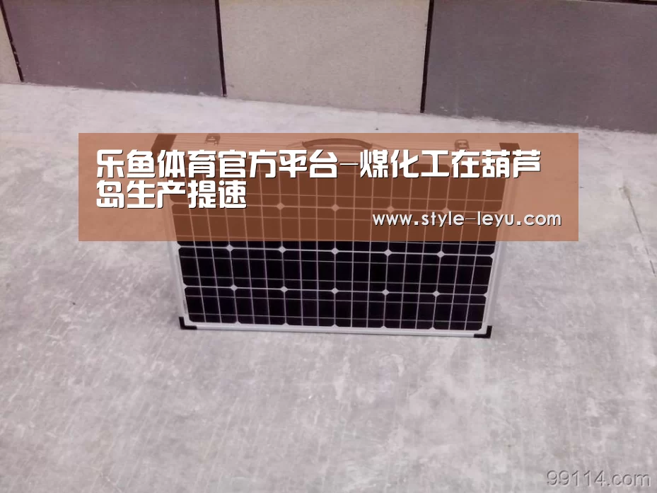 乐鱼体育官方平台-煤化工在葫芦岛生产提速(图2) 乐鱼体育官方平台