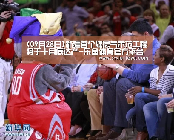 (09月28日)新疆首个煤层气示范工程将于十月底达产-乐鱼体育官方平台(图2) 乐鱼体育官方平台