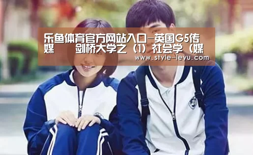 乐鱼体育官方网站入口-英国G5传媒 ‖ 剑桥大学之(1)社会学(媒体与文化)硕士(图2) 乐鱼官网下载