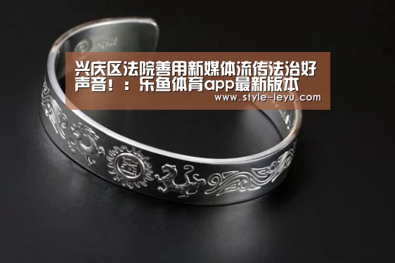 兴庆区法院善用新媒体流传法治好声音!:乐鱼体育app最新版本(图1) 乐鱼体育官方平台