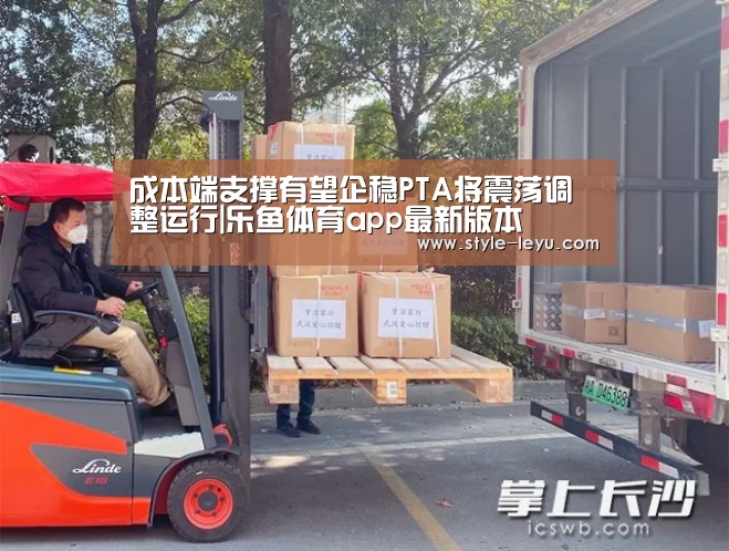 成本端支撑有望企稳PTA将震荡调整运行|乐鱼体育app最新版本(图1) 乐鱼体育官方网站入口