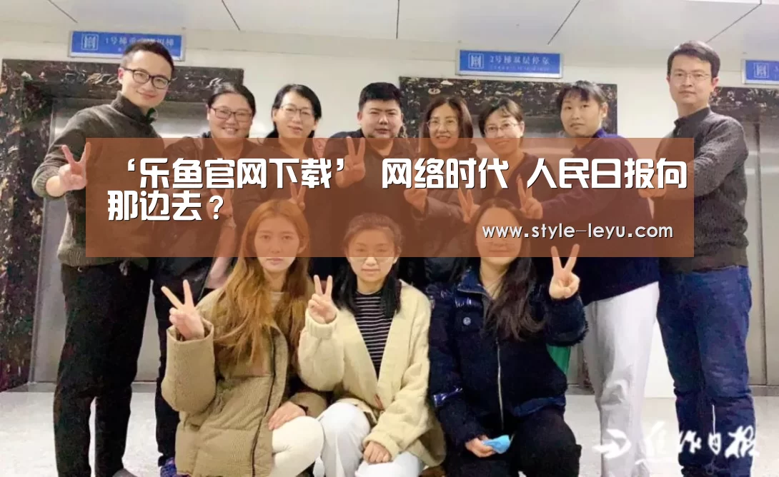 ‘乐鱼官网下载’
网络时代 人民日报向那边去?(图4) 乐鱼体育app最新版本