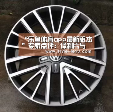 “乐鱼体育app最新版本”专家点评:译制片与文化传统(图1) 乐鱼体育官方网站入口