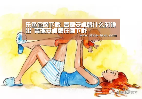 乐鱼官网下载_青璃安卓版什么时候出 青璃安卓版在哪下载(图1) 乐鱼体育app最新版本