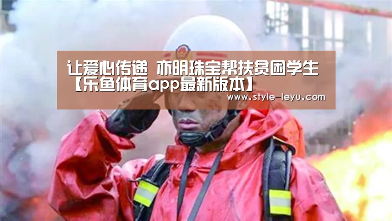 让爱心传递 亦明珠宝帮扶贫困学生【乐鱼体育app最新版本】(图3) 乐鱼体育app最新版本