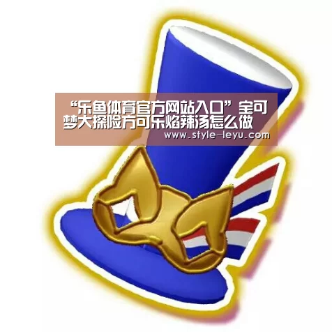 “乐鱼体育官方网站入口”宝可梦大探险方可